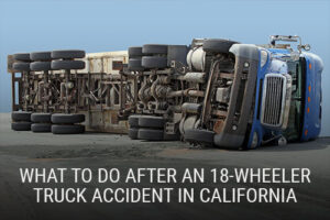 What to Do After an 18-Wheeler Truck Accident in California